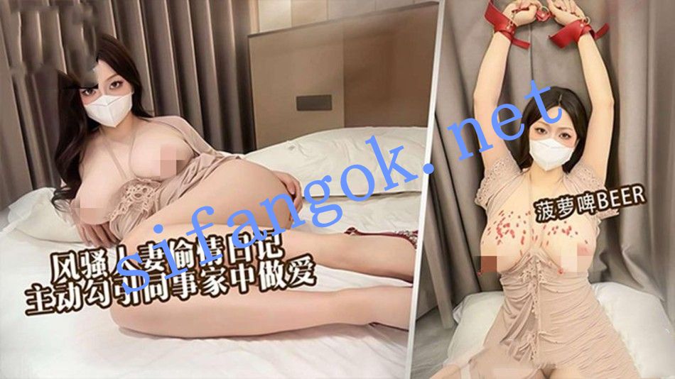 菠萝啤BEER-风骚人妻给老公戴绿帽主动勾引同事来家中做爱