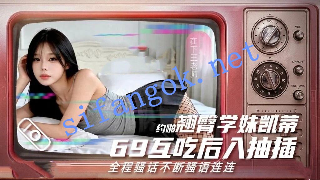 在下王老师-约啪超级翘臀学妹凯蒂69互吃激情后入抽插不停