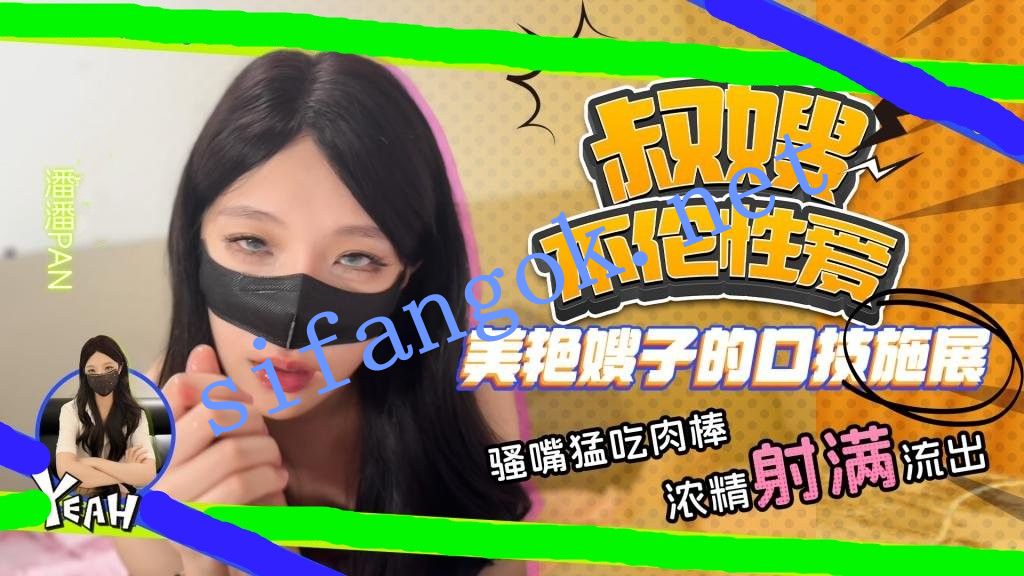 潘潘Pan-叔嫂不伦性爱 美艳嫂子口技施展 骚嘴猛吃肉棒