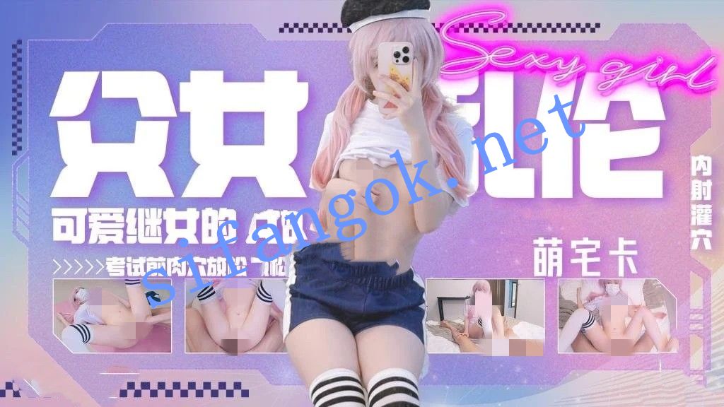萌宅卡-父女乱伦可爱女儿考试前的肉穴放松骚穴