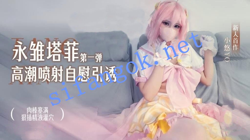 小悠yo-永雏塔菲高潮自慰引诱（第一弹）肉棒塞满狠插