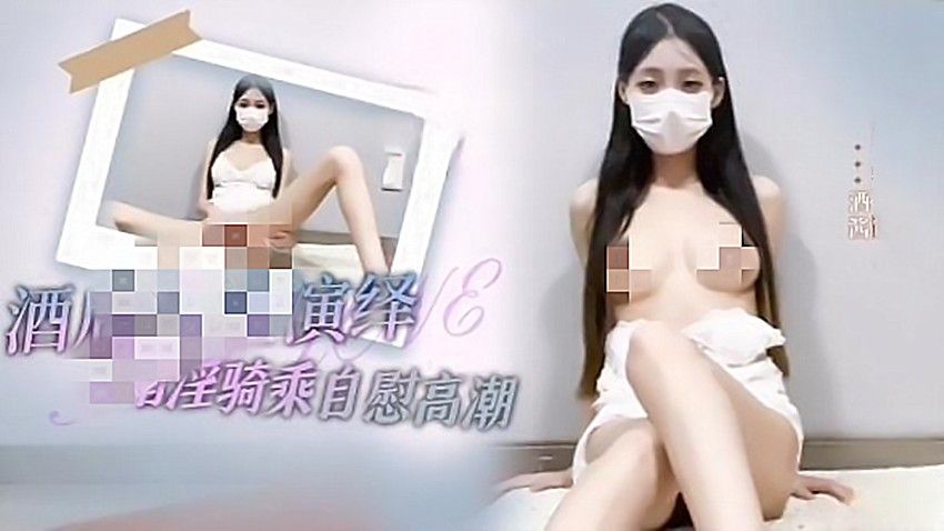 酒酱-酒后乱性演绎指淫骑乘自慰高潮